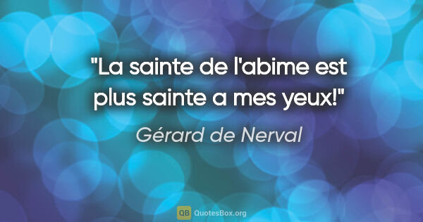 Gérard de Nerval citation: "La sainte de l'abime est plus sainte a mes yeux!"