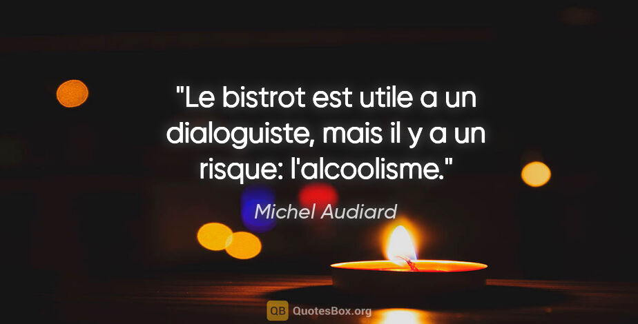 Michel Audiard citation: "Le bistrot est utile a un dialoguiste, mais il y a un risque:..."