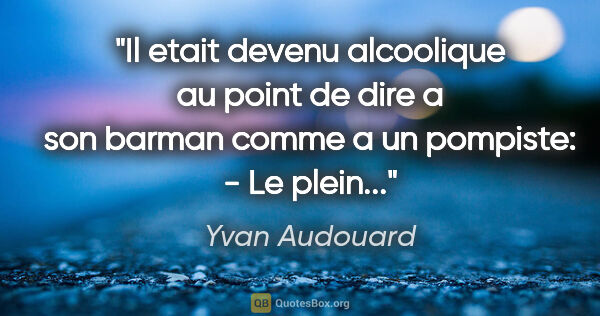 Yvan Audouard citation: "Il etait devenu alcoolique au point de dire a son barman comme..."