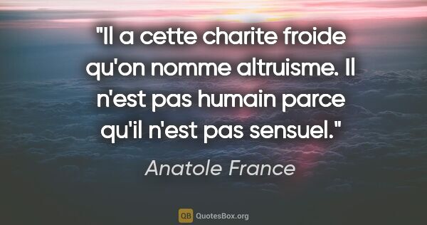 Anatole France citation: "Il a cette charite froide qu'on nomme altruisme. Il n'est pas..."