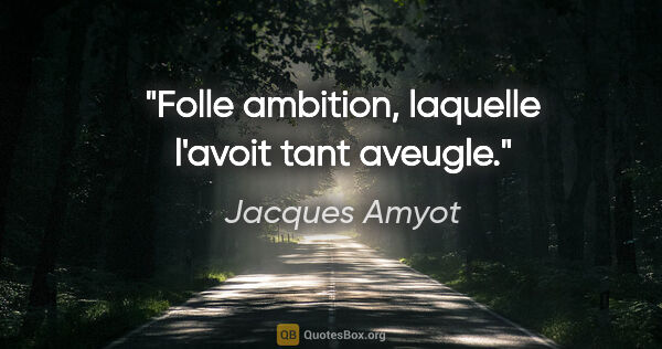 Jacques Amyot citation: "Folle ambition, laquelle l'avoit tant aveugle."