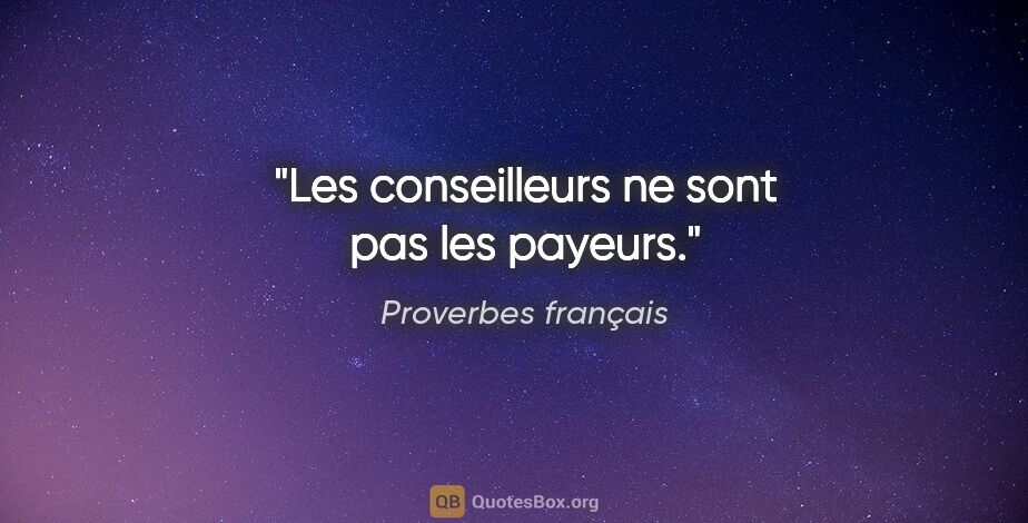 Proverbes français citation: "Les conseilleurs ne sont pas les payeurs."