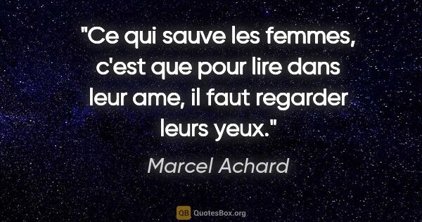 Marcel Achard citation: "Ce qui sauve les femmes, c'est que pour lire dans leur ame, il..."