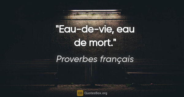 Proverbes français citation: "Eau-de-vie, eau de mort."