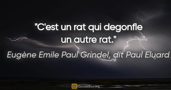 Eugène Emile Paul Grindel, dit Paul Eluard citation: "C'est un rat qui degonfle un autre rat."