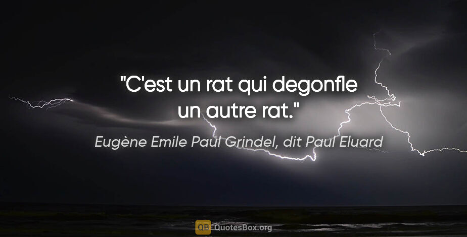 Eugène Emile Paul Grindel, dit Paul Eluard citation: "C'est un rat qui degonfle un autre rat."