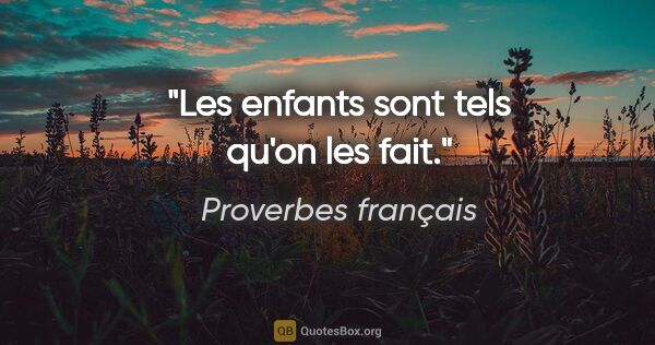 Proverbes français citation: "Les enfants sont tels qu'on les fait."