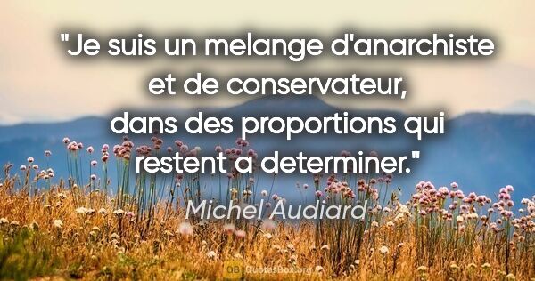 Michel Audiard citation: "Je suis un melange d'anarchiste et de conservateur, dans des..."