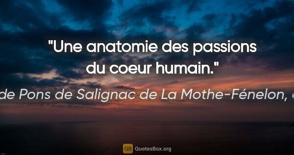 François de Pons de Salignac de La Mothe-Fénelon, dit Fénelon citation: "Une anatomie des passions du coeur humain."