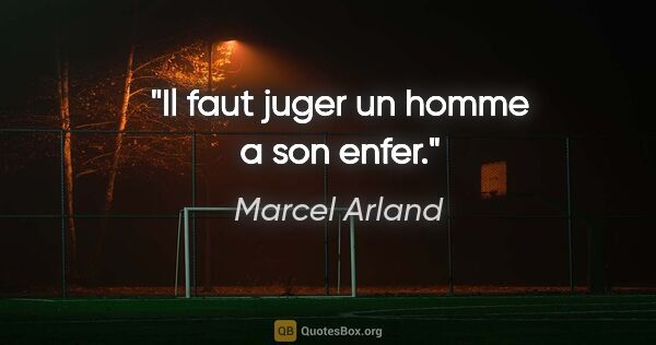 Marcel Arland citation: "Il faut juger un homme a son enfer."