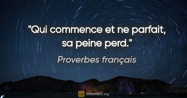 Proverbes français citation: "Qui commence et ne parfait, sa peine perd."