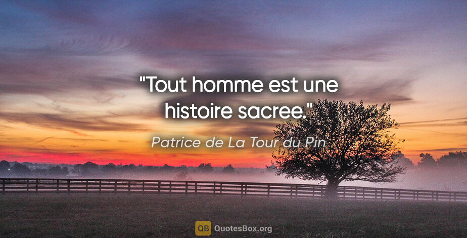 Patrice de La Tour du Pin citation: "Tout homme est une histoire sacree."
