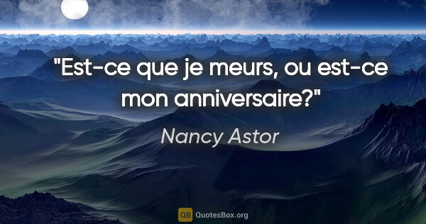 Nancy Astor citation: "Est-ce que je meurs, ou est-ce mon anniversaire?"