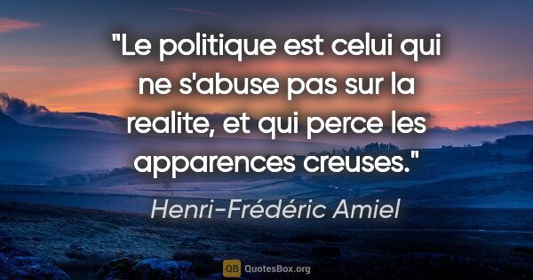 Henri-Frédéric Amiel citation: "Le politique est celui qui ne s'abuse pas sur la realite, et..."