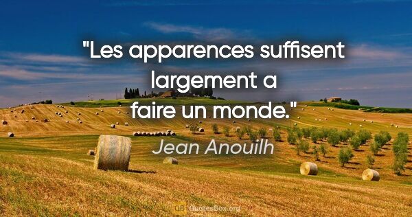 Jean Anouilh citation: "Les apparences suffisent largement a faire un monde."