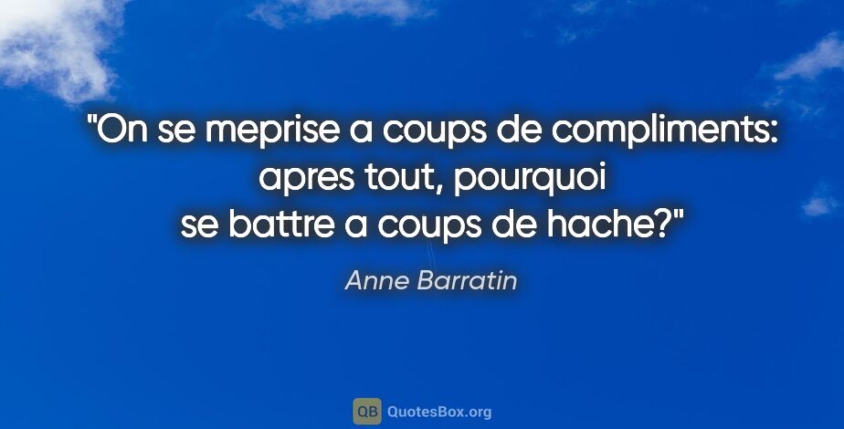 Anne Barratin citation: "On se meprise a coups de compliments: apres tout, pourquoi se..."