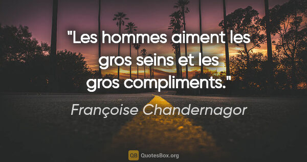 Françoise Chandernagor citation: "Les hommes aiment les gros seins et les gros compliments."