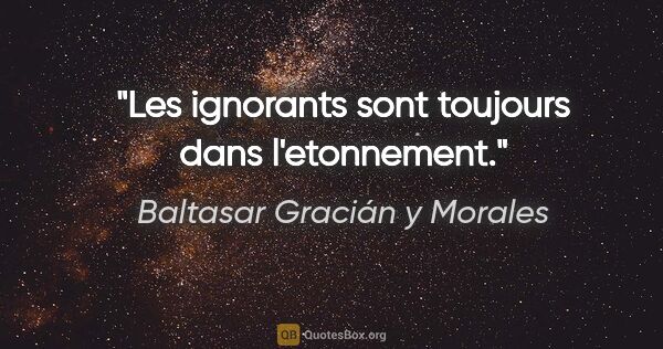 Baltasar Gracián y Morales citation: "Les ignorants sont toujours dans l'etonnement."