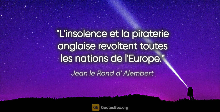 Jean le Rond d' Alembert citation: "L'insolence et la piraterie anglaise revoltent toutes les..."