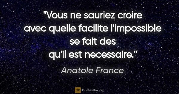 Anatole France citation: "Vous ne sauriez croire avec quelle facilite l'impossible se..."