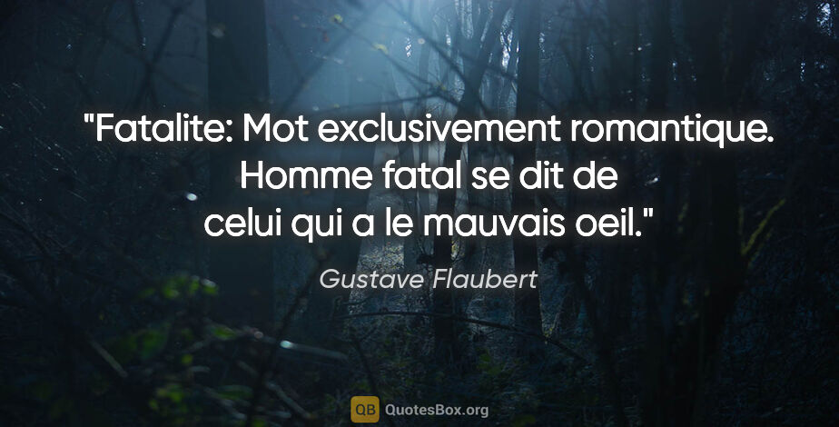 Gustave Flaubert citation: "Fatalite: Mot exclusivement romantique. Homme fatal se dit de..."