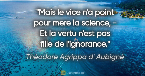 Théodore Agrippa d' Aubigné citation: "Mais le vice n'a point pour mere la science, - Et la vertu..."