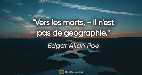 Edgar Allan Poe citation: "Vers les morts, - Il n'est pas de geographie."
