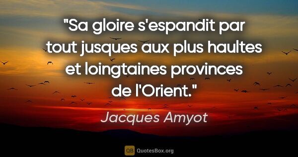 Jacques Amyot citation: "Sa gloire s'espandit par tout jusques aux plus haultes et..."