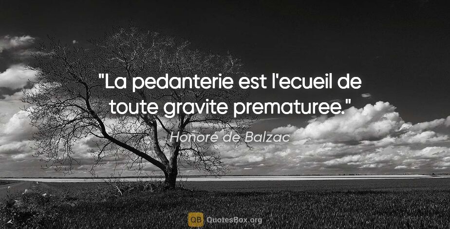 Honoré de Balzac citation: "La pedanterie est l'ecueil de toute gravite prematuree."