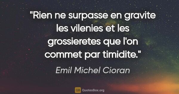Emil Michel Cioran citation: "Rien ne surpasse en gravite les vilenies et les grossieretes..."
