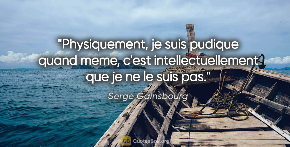 Serge Gainsbourg citation: "Physiquement, je suis pudique quand meme, c'est..."