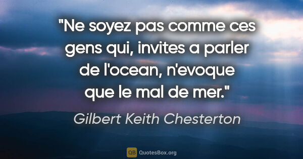 Gilbert Keith Chesterton citation: "Ne soyez pas comme ces gens qui, invites a parler de l'ocean,..."