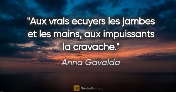 Anna Gavalda citation: "Aux vrais ecuyers les jambes et les mains, aux impuissants la..."