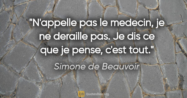 Simone de Beauvoir citation: "N'appelle pas le medecin, je ne deraille pas. Je dis ce que je..."