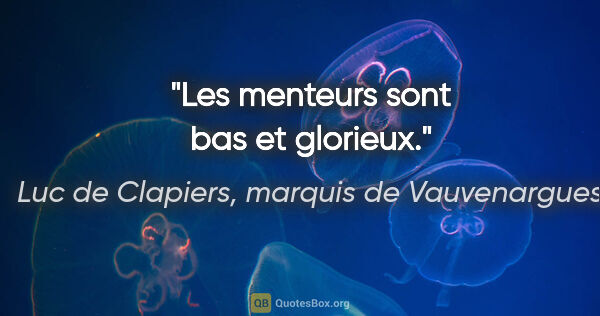 Luc de Clapiers, marquis de Vauvenargues citation: "Les menteurs sont bas et glorieux."