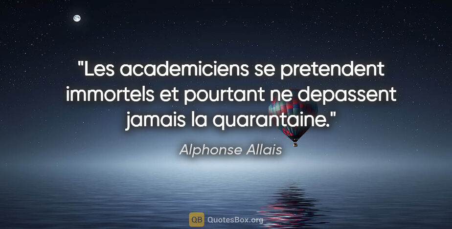 Alphonse Allais citation: "Les academiciens se pretendent immortels et pourtant ne..."