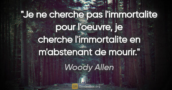 Woody Allen citation: "Je ne cherche pas l'immortalite pour l'oeuvre, je cherche..."