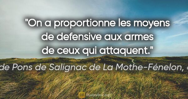 François de Pons de Salignac de La Mothe-Fénelon, dit Fénelon citation: "On a proportionne les moyens de defensive aux armes de ceux..."