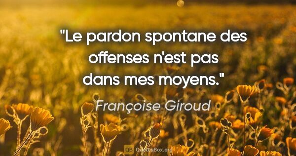 Françoise Giroud citation: "Le pardon spontane des offenses n'est pas dans mes moyens."