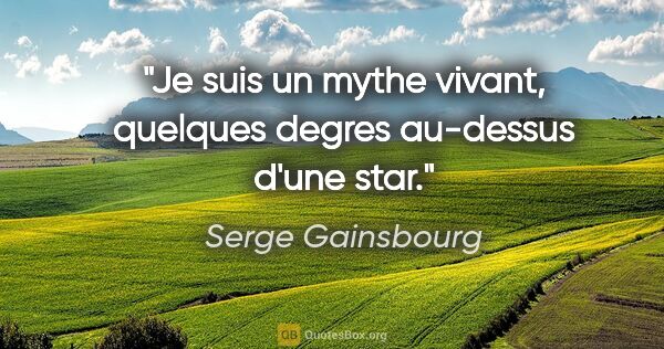 Serge Gainsbourg citation: "Je suis un mythe vivant, quelques degres au-dessus d'une star."