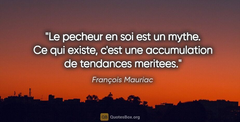 François Mauriac citation: "Le pecheur en soi est un mythe. Ce qui existe, c'est une..."