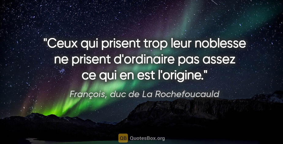 François, duc de La Rochefoucauld citation: "Ceux qui prisent trop leur noblesse ne prisent d'ordinaire pas..."