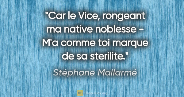 Stéphane Mallarmé citation: "Car le Vice, rongeant ma native noblesse - M'a comme toi..."