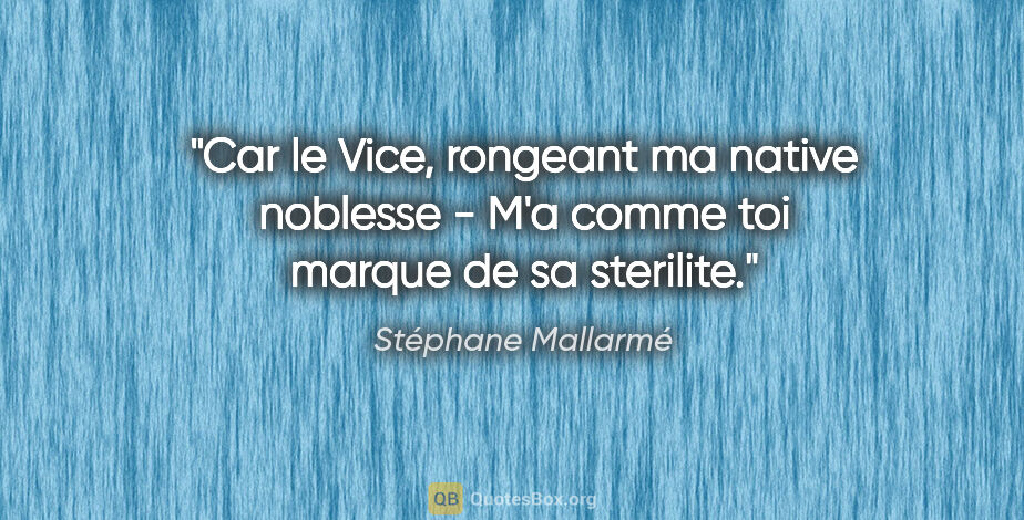 Stéphane Mallarmé citation: "Car le Vice, rongeant ma native noblesse - M'a comme toi..."