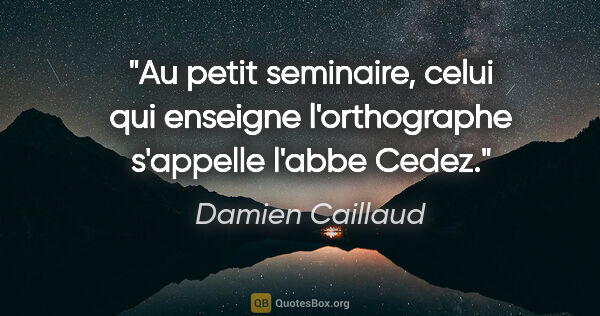 Damien Caillaud citation: "Au petit seminaire, celui qui enseigne l'orthographe s'appelle..."