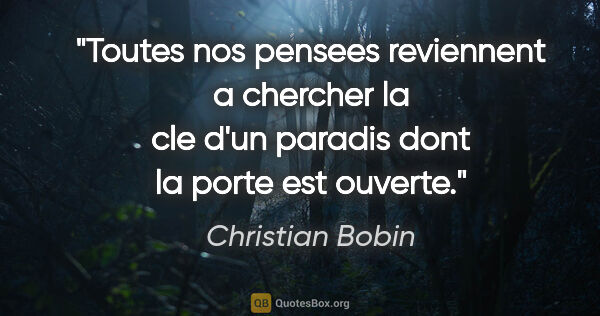 Christian Bobin citation: "Toutes nos pensees reviennent a chercher la cle d'un paradis..."