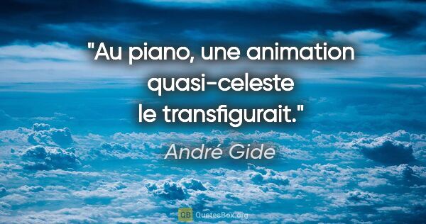 André Gide citation: "Au piano, une animation quasi-celeste le transfigurait."