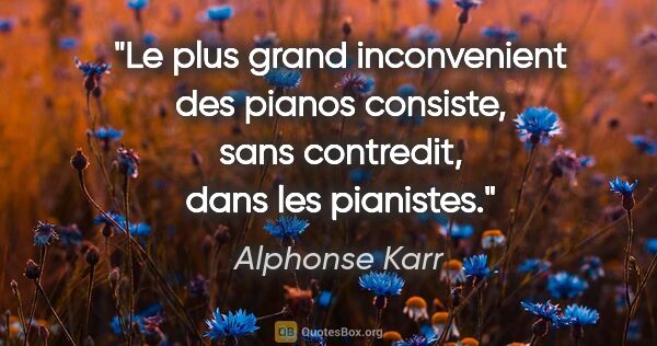 Alphonse Karr citation: "Le plus grand inconvenient des pianos consiste, sans..."