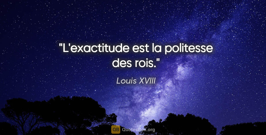Louis XVIII citation: "L'exactitude est la politesse des rois."