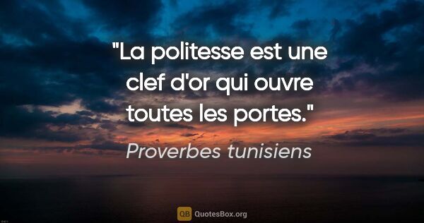 Proverbes tunisiens citation: "La politesse est une clef d'or qui ouvre toutes les portes."